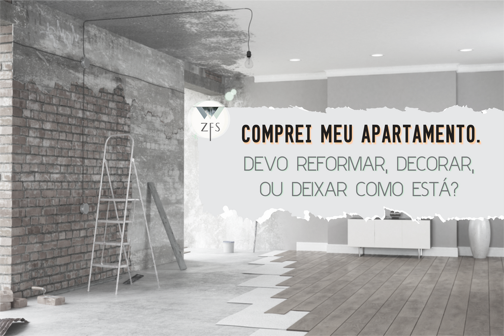 Comprei meu apartamento. Devo reformar, decorar ou deixar como está?